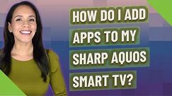 How do I add apps to my Sharp Aquos Smart TV?