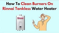 How To Clean Burners On Rinnai Tankless Water Heater