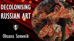 Oksana Semenik - Ukrainian Artists Labelled as ‘Russian’ -Decolonizing American and European Museums