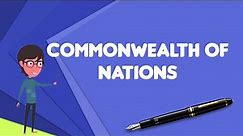 What is Commonwealth of Nations?, Explain Commonwealth of Nations, Define Commonwealth of Nations