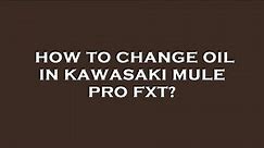 How to change oil in kawasaki mule pro fxt?