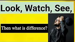 What is difference between Look Watch See | See vs Watch vs Look