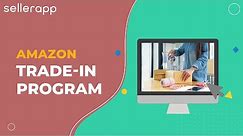 What is Amazon Trade-in Program and How Does it Work? The Best Practices to Get Started