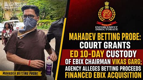 Mahadev Betting Probe: Court Grants ED 10-Day Custody Of EBIX Chairman ...