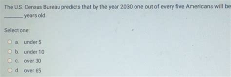Solved: The U.S. Census Bureau predicts that by the year 2030 one out ...