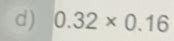 Solved: 0.32* 0.16 [Math]