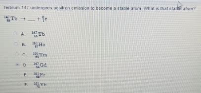 Solved: Terbium- 147 undergoes positron emission to become a stable ...