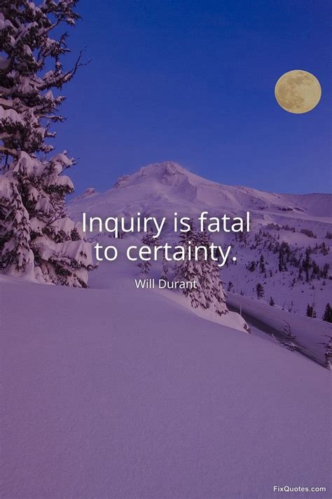 Inquiry is Fatal to Certainty: Exploring Will Durant's Insight