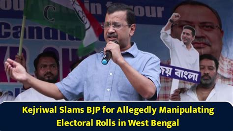 Kejriwal slams BJP for allegedly manipulating electoral rolls in West ...