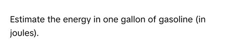 Solved: Estimate the energy in one gallon of gasoline (in joules ...