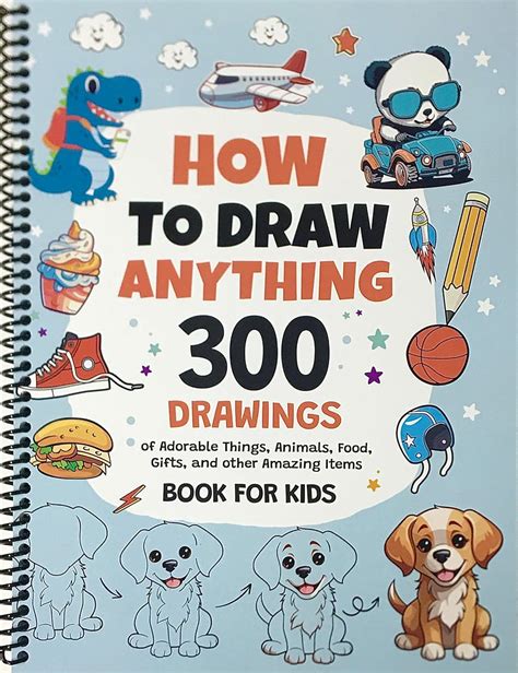 How To Draw Anything: 300 Drawings of Adorable Things, Animals, Food, Gifts, and other Amazing ...