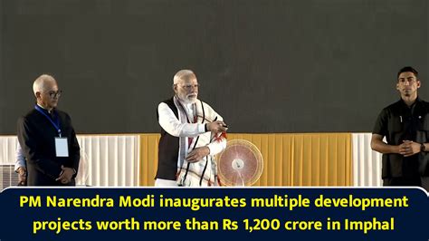 PM Narendra Modi inaugurates multiple development projects worth more than Rs 1,200 crore in Imphal