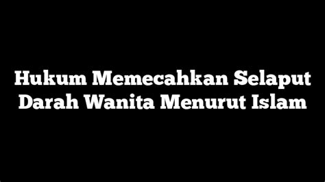 Hukum Memecahkan Selaput Darah Wanita Menurut Islam - Ilmu Manusia