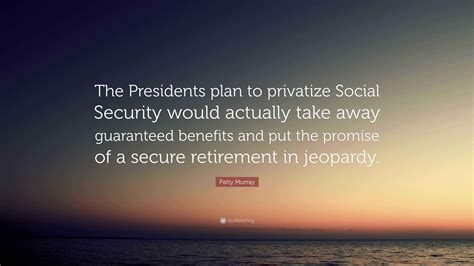 Patty Murray Quote: “The Presidents plan to privatize Social Security ...