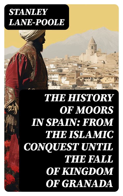 The History of Moors in Spain: From the Islamic Conquest until the Fall ...