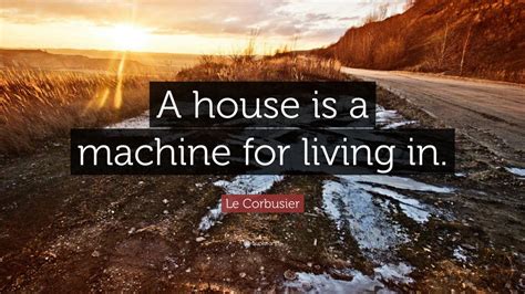 Le Corbusier Quote: “A house is a machine for living in.” (12 ...