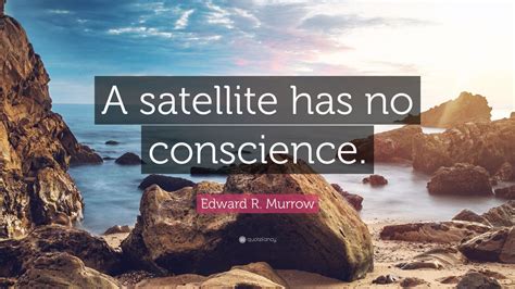 Edward R. Murrow Quote: “A satellite has no conscience.” (7 wallpapers ...