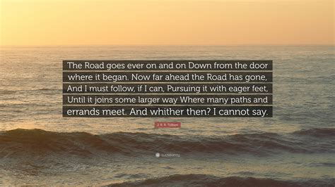 J. R. R. Tolkien Quote: “The Road goes ever on and on Down from the ...