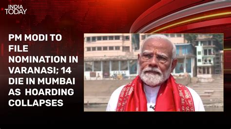 PM arrives in Varanasi to file nomination, Mumbai hoarding collapse ...