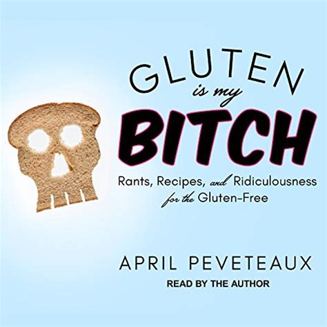 Gluten Is My Bitch: Rants, Recipes, and Ridiculousness for the Gluten ...