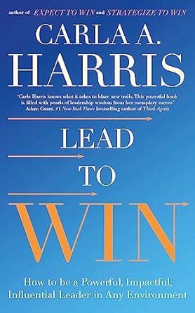 LEAD TO WIN: HOW TO BE A POWERFUL, IMPACTFUL, INFLUENTIAL LEADER IN ANY ...