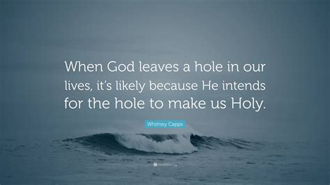 Whitney Capps Quote: “When God leaves a hole in our lives, it’s likely ...