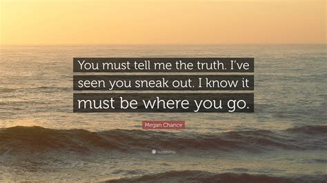 Megan Chance Quote: “You must tell me the truth. I’ve seen you sneak ...