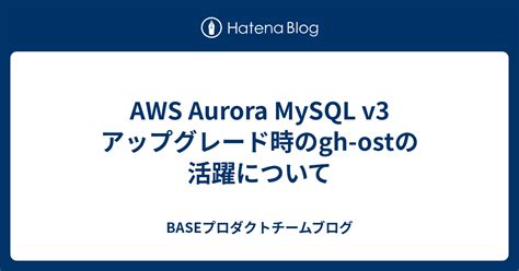 AWS Aurora MySQL v3 アップグレード時のgh-ostの活躍について - BASEプロダクトチームブログ