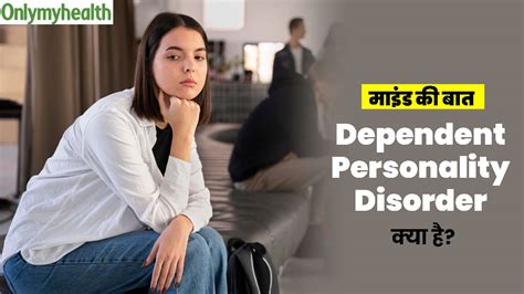 डिपेंडेंट पर्सनैलिटी डिसऑर्डर क्या है? 32 साल की नैना महरा की केस स्टडी ...
