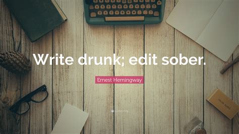 Ernest Hemingway Quote: “Write drunk; edit sober.”