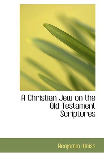 A Christian Jew on the Old Testament Scriptures : Weiss, Benjamin ...