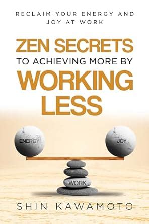 Zen Secrets To Achieving More By Working Less: Reclaim Your Energy and ...