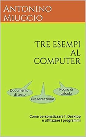 Tre esempi al computer: Come personalizzare il Desktop e utilizzare i ...