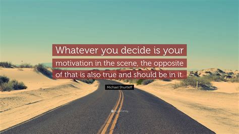 Michael Shurtleff Quote: “Whatever you decide is your motivation in the ...