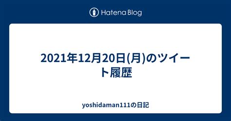 2021年12月20日(月)のツイート履歴 - yoshidaman111の日記