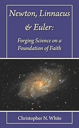 Newton, Linnaeus and Euler: Forging Science on a Foundation of Faith ...