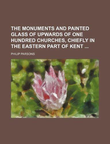 The Monuments and Painted Glass of Upwards of One Hundred Churches ...