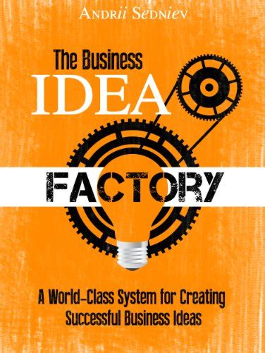 The Business Idea Factory: A World-Class System for Creating Successful ...