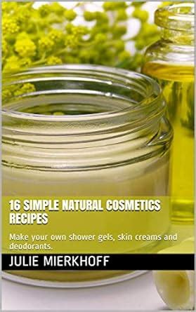 16 simple NATURAL cosmetics recipes: Make your own shower gels, skin ...