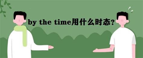 by the time什么意思用法是什么？by the time用什么时态？