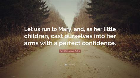 Saint Francis de Sales Quote: “Let us run to Mary, and, as her little ...