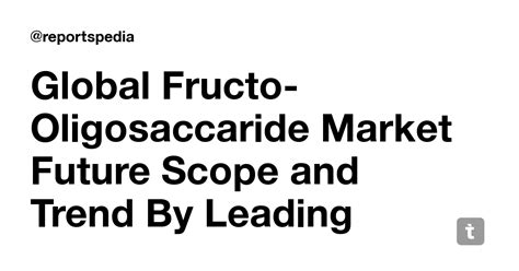 Global Fructo-Oligosaccaride Market Future Scope and Trend By Leading ...