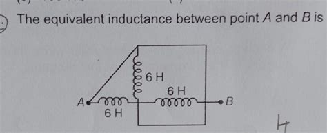 The equivalent inductance between point A and B is6H6H-ООСОО НВAL6H(1 ...