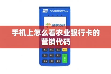 手机上怎么看农业银行卡的营销代码 - 鑫伙伴POS网