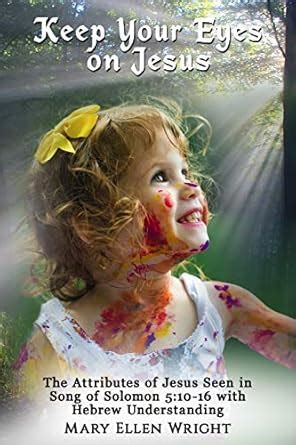 Keep Your Eyes on Jesus: The Attributes of Jesus Seen in Song of ...