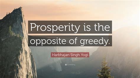 Harbhajan Singh Yogi Quote: “Prosperity is the opposite of greedy.”