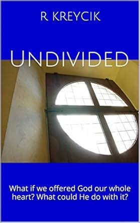 Undivided: What if we offered God our whole heart? What could He do ...