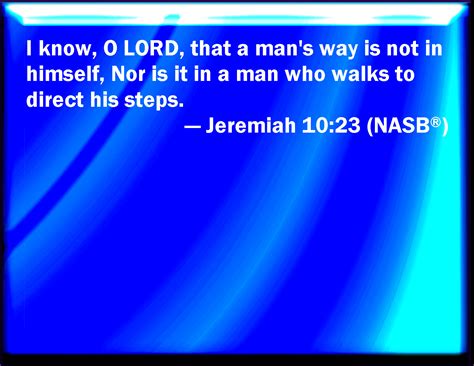 Jeremiah 10:23 O LORD, I know that the way of man is not in himself: it ...
