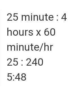 Find ratio of 25 minutes to 4 hours. Please step by step explanation ...
