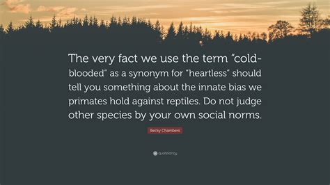 Becky Chambers Quote: “The very fact we use the term “cold-blooded” as ...